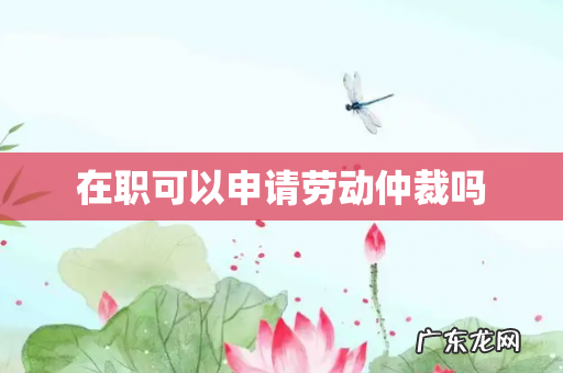 在职可以申请劳动仲裁吗