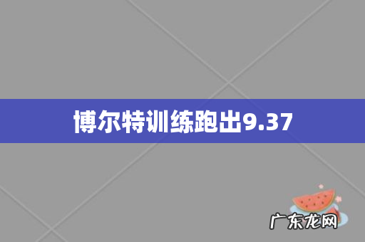博尔特训练跑出9.37
