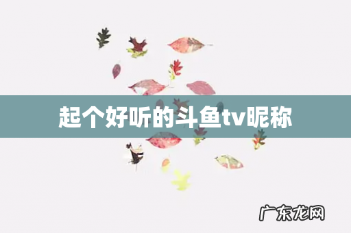 起个好听的斗鱼tv昵称