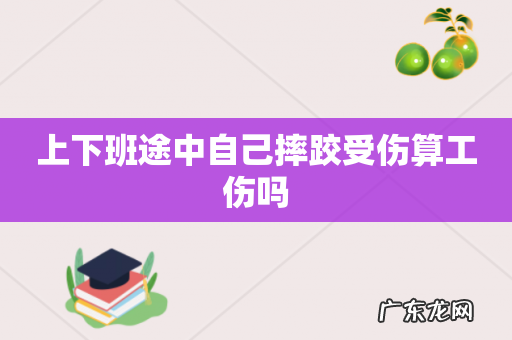 上下班途中自己摔跤受伤算工伤吗