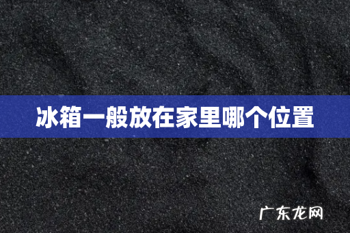 冰箱一般放在家里哪个位置