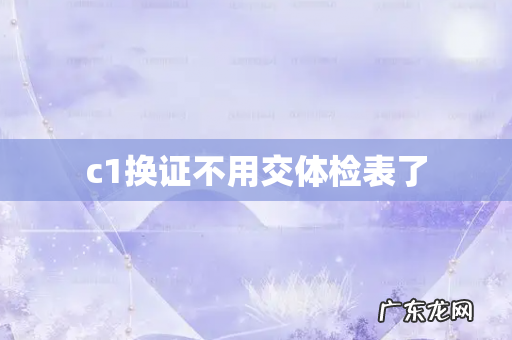 c1换证不用交体检表了