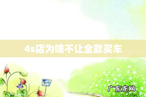 4s店为啥不让全款买车