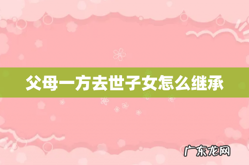 父母一方去世子女怎么继承