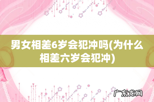 为什么相差六岁会犯冲 男女相差6岁会犯冲吗
