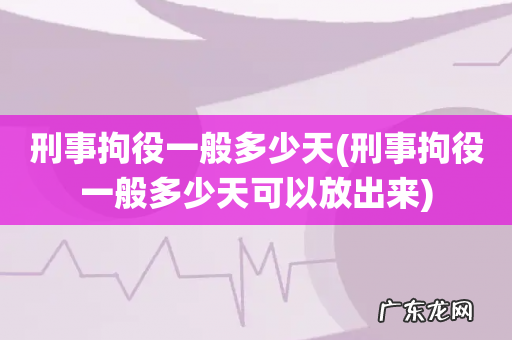 刑事拘役一般多少天可以放出来 刑事拘役一般多少天