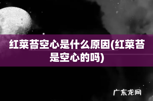红菜苔是空心的吗 红菜苔空心是什么原因