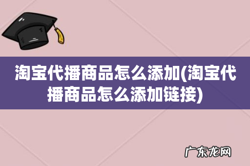 淘宝代播商品怎么添加链接 淘宝代播商品怎么添加