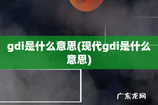 现代gdi是什么意思 gdi是什么意思