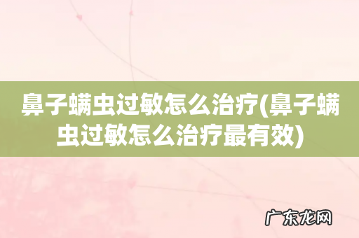 鼻子螨虫过敏怎么治疗最有效 鼻子螨虫过敏怎么治疗