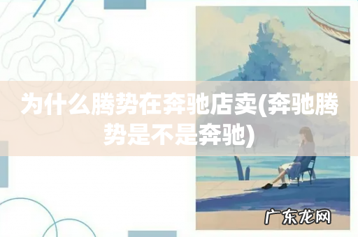 奔驰腾势是不是奔驰 为什么腾势在奔驰店卖