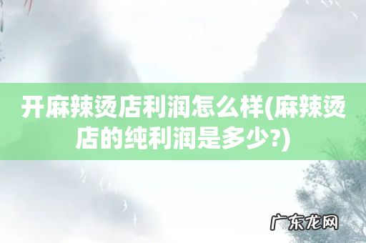 麻辣烫店的纯利润是多少? 开麻辣烫店利润怎么样