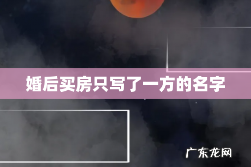 婚后买房只写了一方的名字