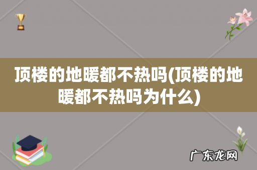 顶楼的地暖都不热吗为什么 顶楼的地暖都不热吗