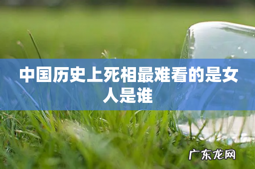中国历史上死相最难看的是女人是谁