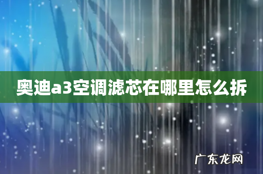 奥迪a3空调滤芯在哪里怎么拆
