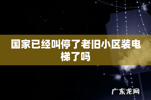 国家已经叫停了老旧小区装电梯了吗