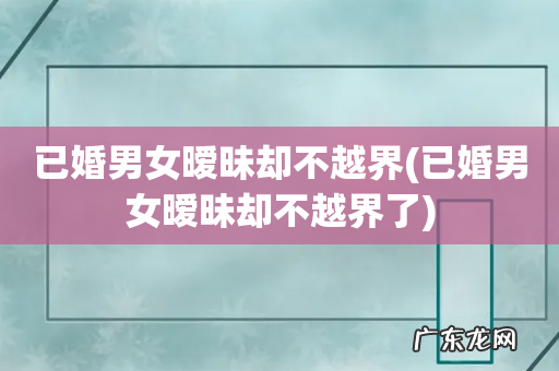 已婚男女暧昧却不越界了 已婚男女暧昧却不越界