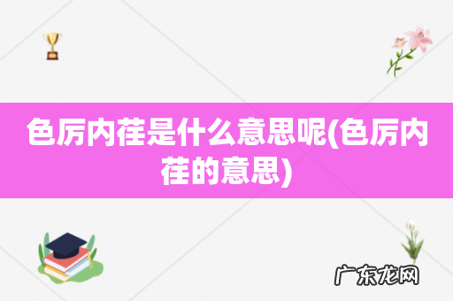 色厉内荏的意思 色厉内荏是什么意思呢