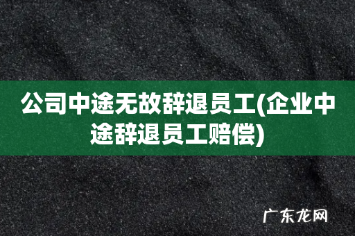 企业中途辞退员工赔偿 公司中途无故辞退员工