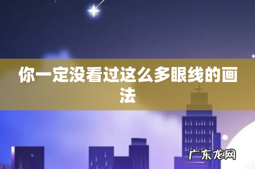 你一定没看过这么多眼线的画法
