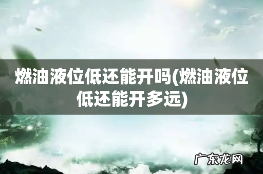 燃油液位低还能开多远 燃油液位低还能开吗