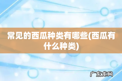 西瓜有什么种类 常见的西瓜种类有哪些