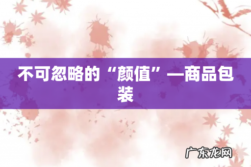不可忽略的“颜值”—商品包装