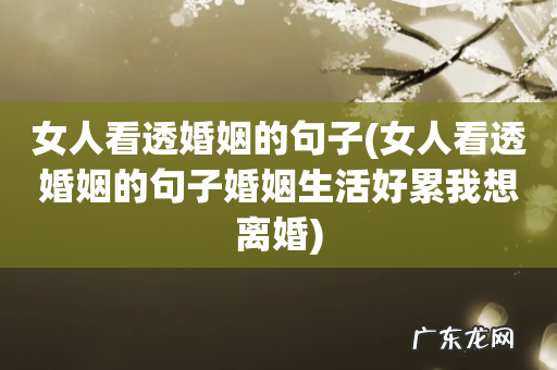 女人看透婚姻的句子婚姻生活好累我想离婚 女人看透婚姻的句子