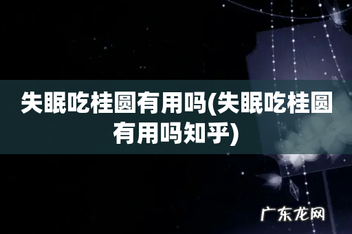 失眠吃桂圆有用吗知乎 失眠吃桂圆有用吗