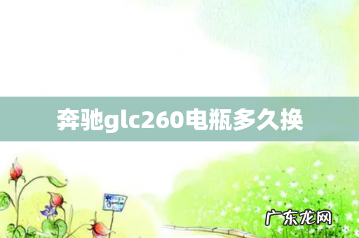 奔驰glc260电瓶多久换