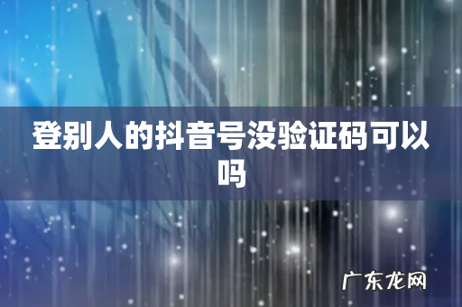 登别人的抖音号没验证码可以吗
