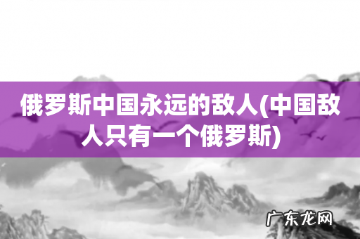 中国敌人只有一个俄罗斯 俄罗斯中国永远的敌人