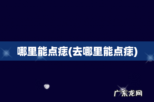 去哪里能点痣 哪里能点痣