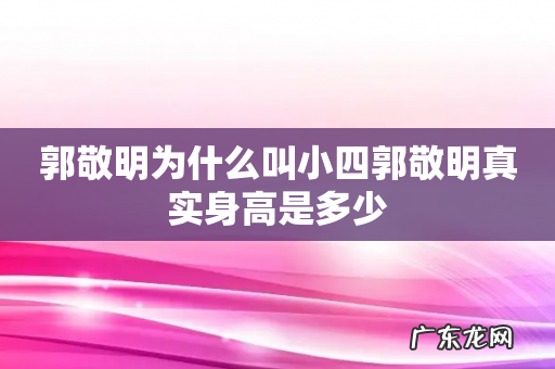 郭敬明为什么叫小四郭敬明真实身高是多少