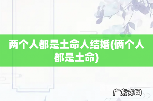 俩个人都是土命 两个人都是土命人结婚
