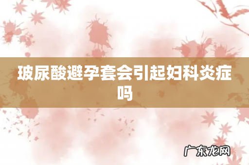 玻尿酸避孕套会引起妇科炎症吗