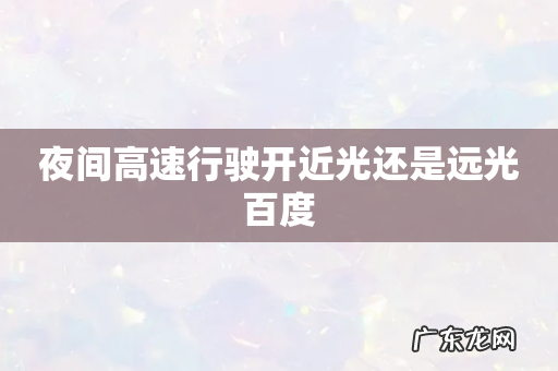 夜间高速行驶开近光还是远光百度