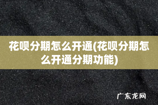 花呗分期怎么开通分期功能 花呗分期怎么开通