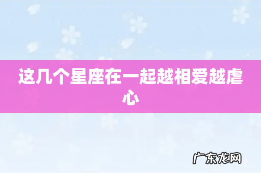 这几个星座在一起越相爱越虐心