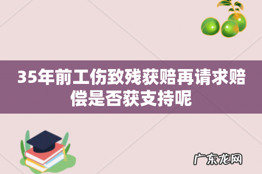 35年前工伤致残获赔再请求赔偿是否获支持呢