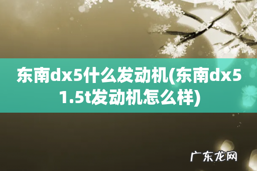 东南dx51.5t发动机怎么样 东南dx5什么发动机