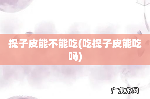 吃提子皮能吃吗 提子皮能不能吃