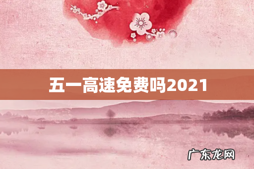 五一高速免费吗2021