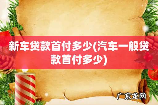 汽车一般贷款首付多少 新车贷款首付多少