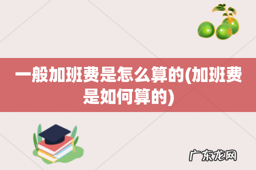 加班费是如何算的 一般加班费是怎么算的