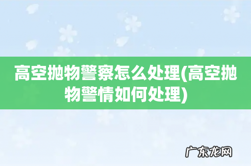 高空抛物警情如何处理 高空抛物警察怎么处理