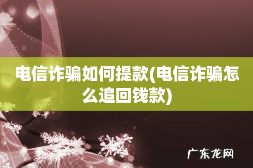 电信诈骗怎么追回钱款 电信诈骗如何提款