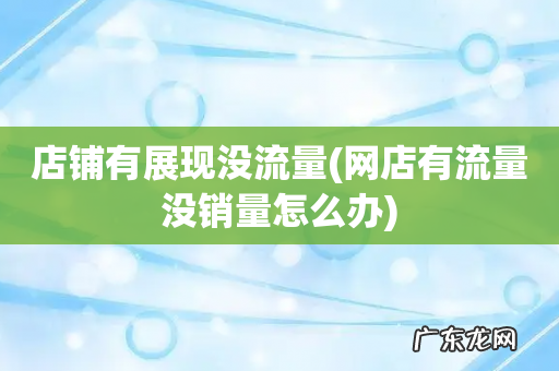 网店有流量没销量怎么办 店铺有展现没流量