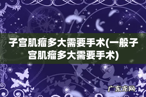 一般子宫肌瘤多大需要手术 子宫肌瘤多大需要手术